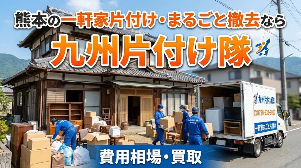 熊本の一軒家片付け・まるごと撤去なら九州片付け隊|費用相場・買取